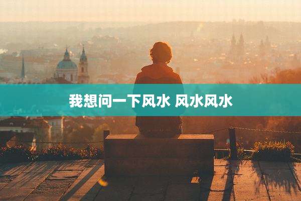 我想问一下风水 风水风水