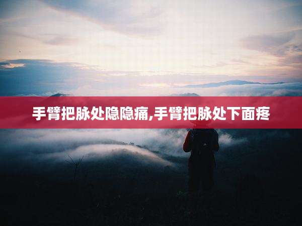 手臂把脉处隐隐痛,手臂把脉处下面疼