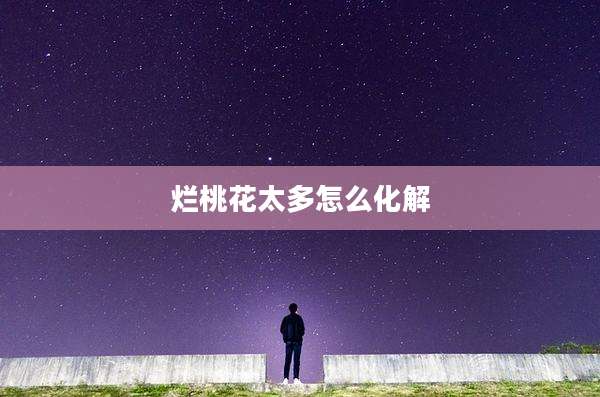 烂桃花太多怎么化解