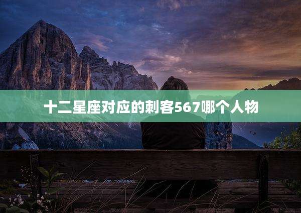 十二星座对应的刺客567哪个人物