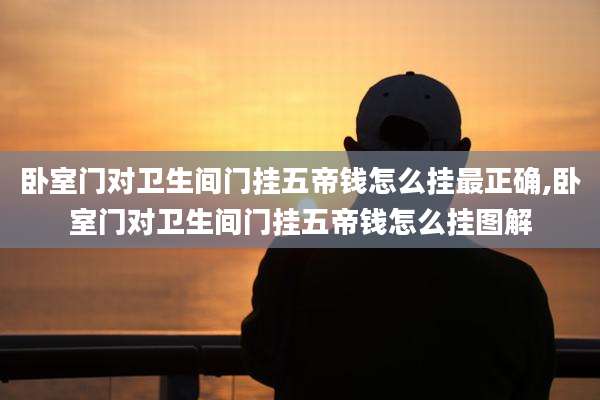 卧室门对卫生间门挂五帝钱怎么挂最正确,卧室门对卫生间门挂五帝钱怎么挂图解