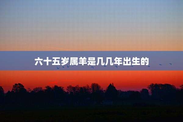 六十五岁属羊是几几年出生的