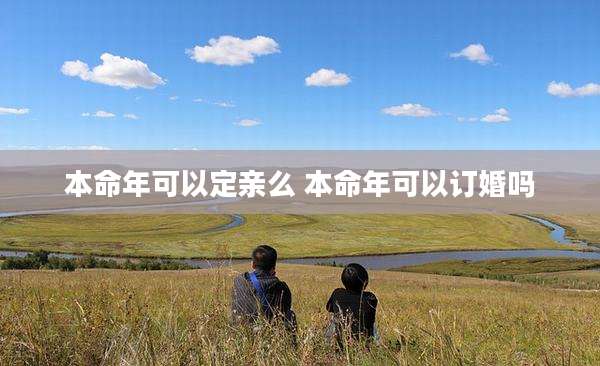 本命年可以定亲么 本命年可以订婚吗