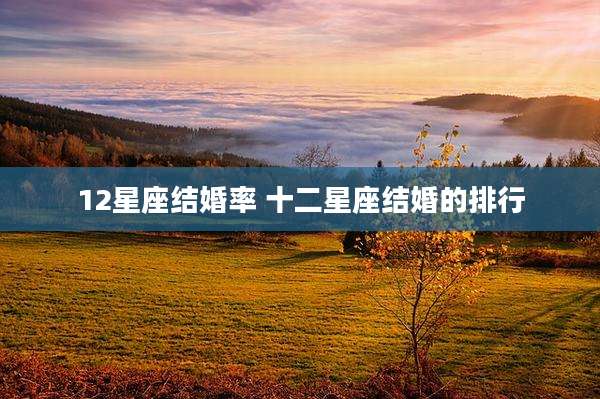 12星座结婚率 十二星座结婚的排行