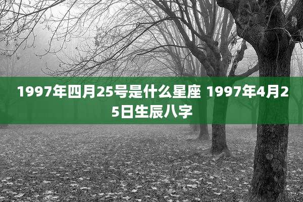 1997年四月25号是什么星座 1997年4月25日生辰八字