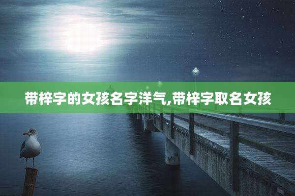 带梓字的女孩名字洋气,带梓字取名女孩