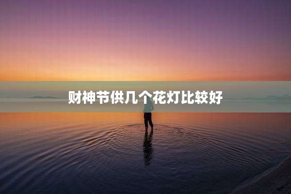 财神节供几个花灯比较好