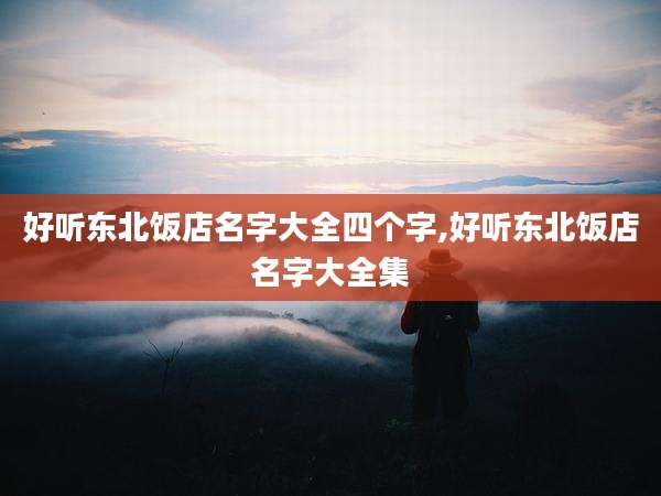 好听东北饭店名字大全四个字,好听东北饭店名字大全集