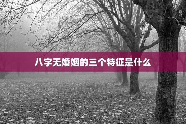 八字无婚姻的三个特征是什么