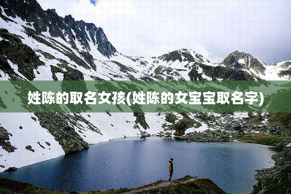 姓陈的取名女孩(姓陈的女宝宝取名字)