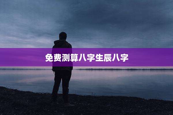 免费测算八字生辰八字