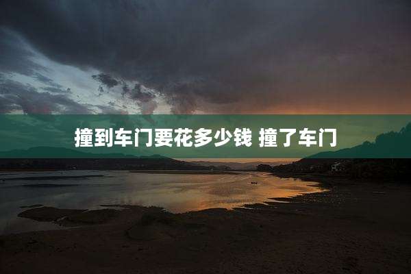 撞到车门要花多少钱 撞了车门