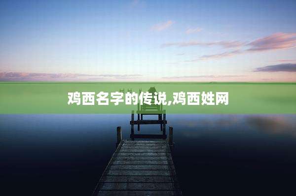 鸡西名字的传说,鸡西姓网