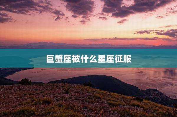巨蟹座被什么星座征服
