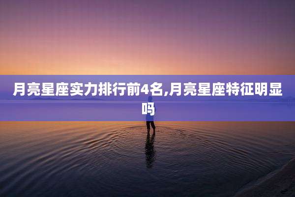 月亮星座实力排行前4名,月亮星座特征明显吗