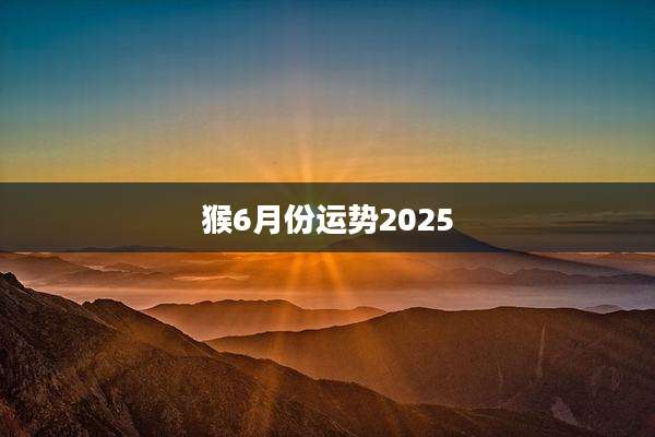 猴6月份运势2025