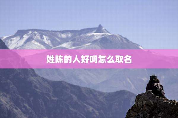 姓陈的人好吗怎么取名