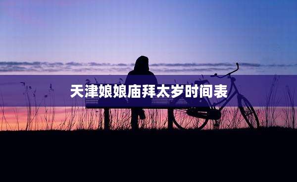 天津娘娘庙拜太岁时间表