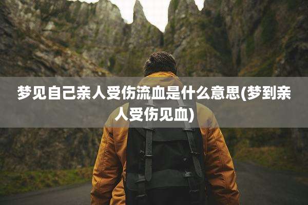 梦见自己亲人受伤流血是什么意思(梦到亲人受伤见血)