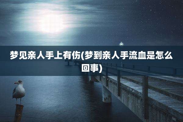 梦见亲人手上有伤(梦到亲人手流血是怎么回事)