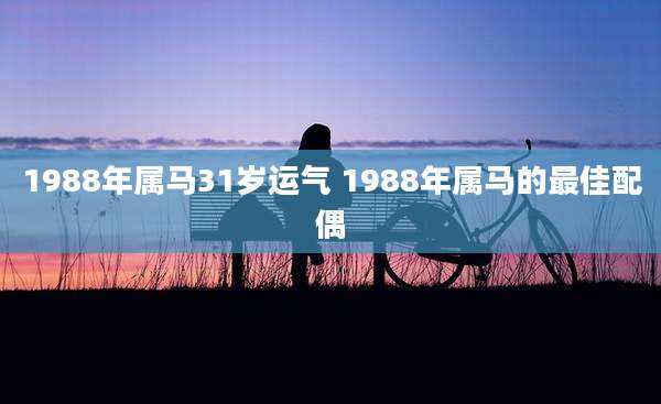 1988年属马31岁运气 1988年属马的最佳配偶
