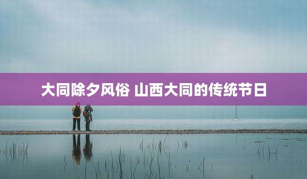 大同除夕风俗 山西大同的传统节日