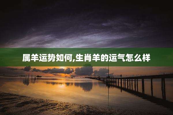 属羊运势如何,生肖羊的运气怎么样