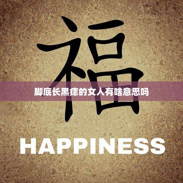 脚底长黑痣的女人有啥意思吗