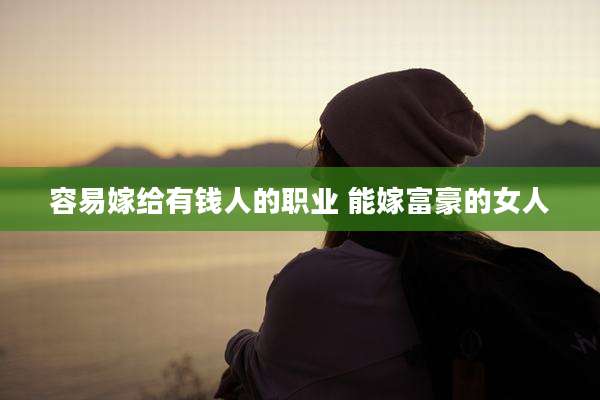 容易嫁给有钱人的职业 能嫁富豪的女人