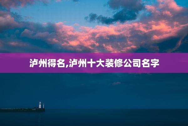 泸州得名,泸州十大装修公司名字