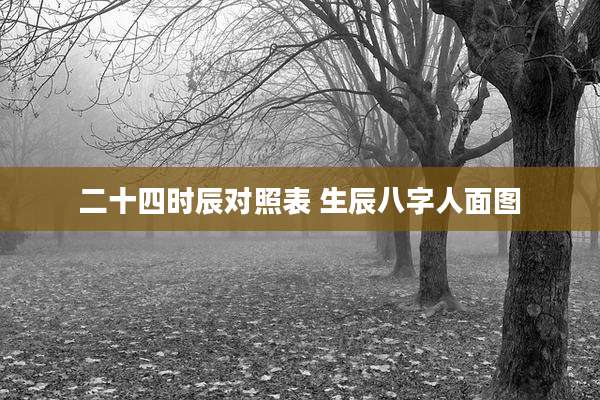 二十四时辰对照表 生辰八字人面图