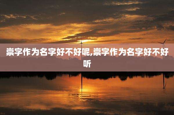 崇字作为名字好不好呢,崇字作为名字好不好听