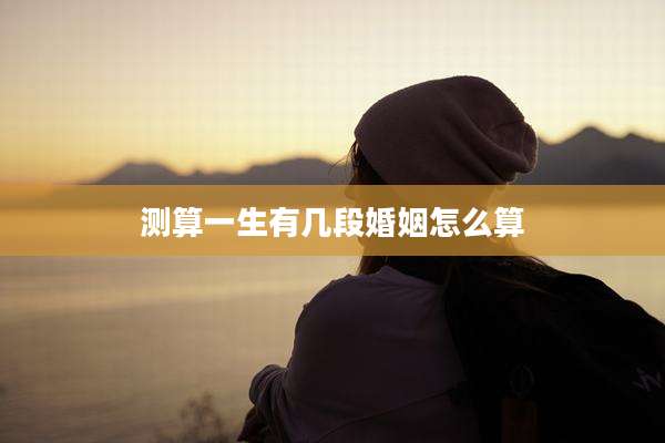 测算一生有几段婚姻怎么算