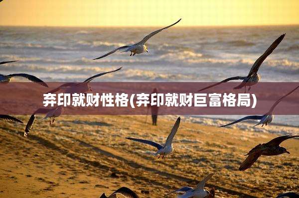 弃印就财性格(弃印就财巨富格局)