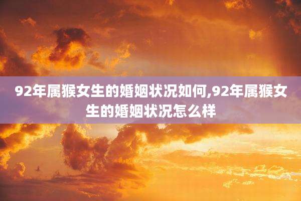 92年属猴女生的婚姻状况如何,92年属猴女生的婚姻状况怎么样