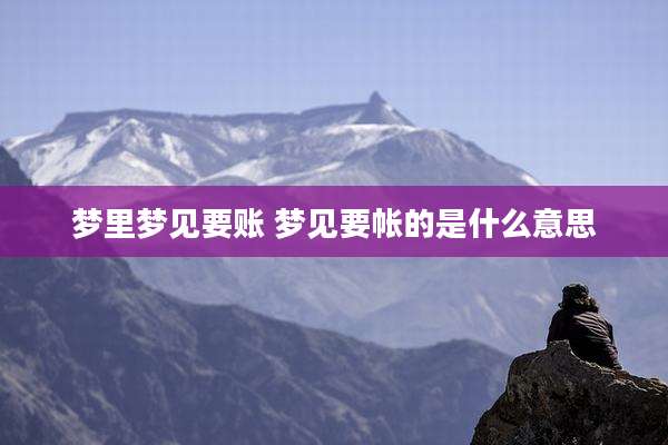 梦里梦见要账 梦见要帐的是什么意思