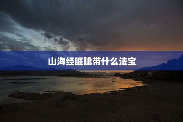山海经睚眦带什么法宝