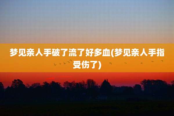 梦见亲人手破了流了好多血(梦见亲人手指受伤了)