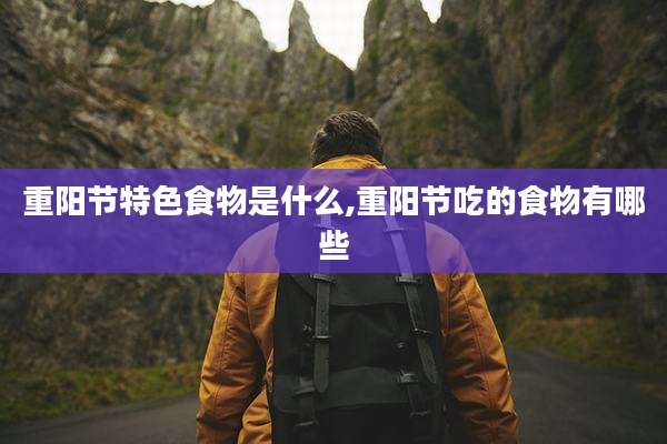 重阳节特色食物是什么,重阳节吃的食物有哪些