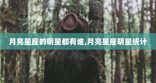 月亮星座的明星都有谁,月亮星座明星统计
