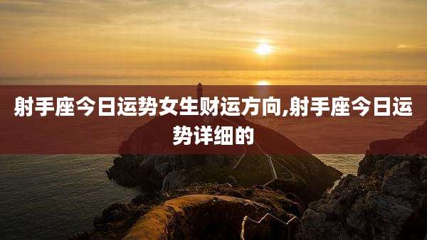 射手座今日运势女生财运方向,射手座今日运势详细的