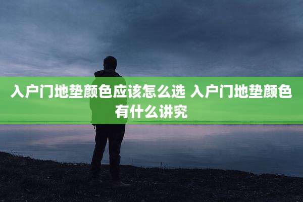 入户门地垫颜色应该怎么选 入户门地垫颜色有什么讲究