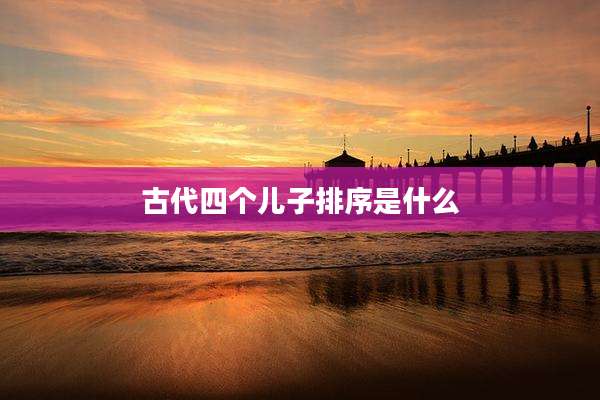 古代四个儿子排序是什么