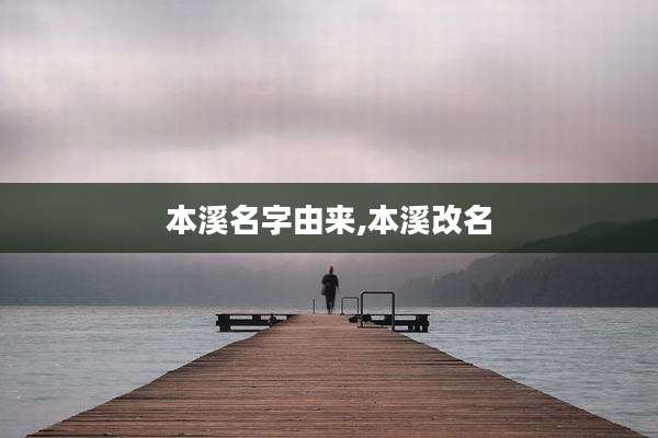 本溪名字由来,本溪改名