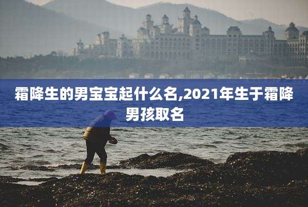 霜降生的男宝宝起什么名,2021年生于霜降男孩取名