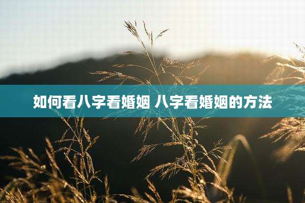 如何看八字看婚姻 八字看婚姻的方法