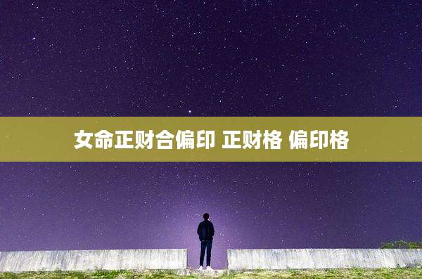 女命正财合偏印 正财格 偏印格