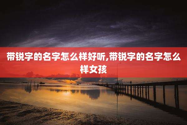 带锐字的名字怎么样好听,带锐字的名字怎么样女孩