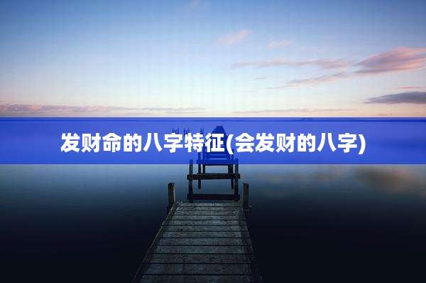 发财命的八字特征(会发财的八字)