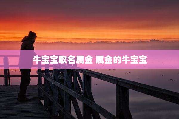 牛宝宝取名属金 属金的牛宝宝